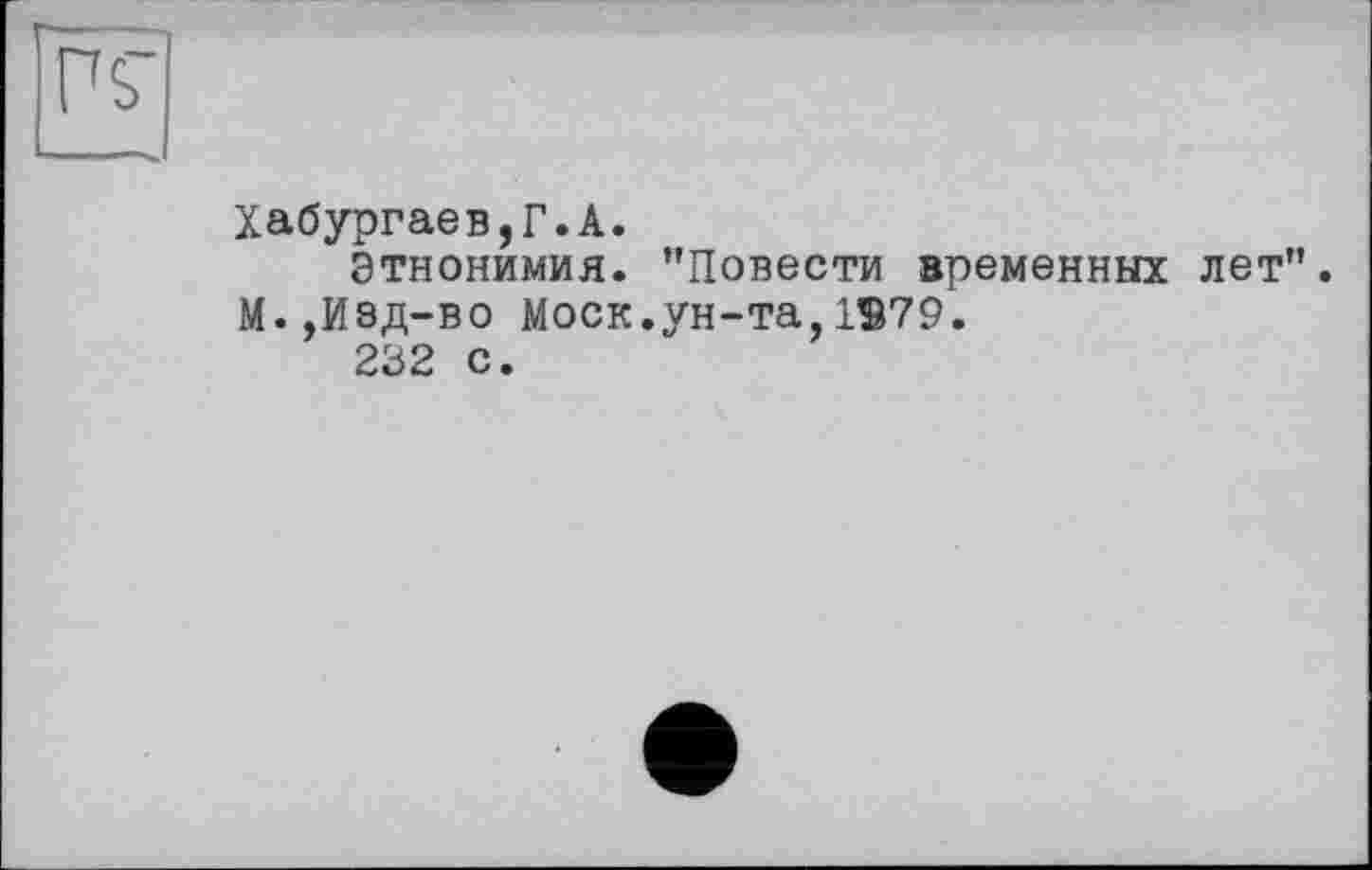 ﻿PP
Хабургаев,Г.А.
Этнонимия. ’’Повести временных лет”. М.,Изд-во Моск.ун-та,1979.
232 с.